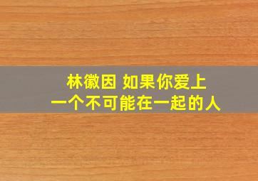 林徽因 如果你爱上一个不可能在一起的人